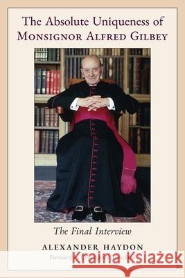 The Absolute Uniqueness of Monsignor Alfred Gilbey: The Final Interview Alexander Haydon Christopher Monckton 9781998492367 Arouca Press - książka