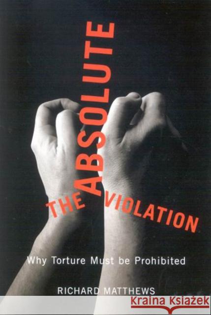 The Absolute Violation : Why Torture Must Be Prohibited Richard S. Matthews 9780773534513 McGill-Queen's University Press - książka