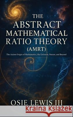 The Abstract Mathematical Ratio Theory: The Axiom Behind Mathematics, the Universe, Nature, and Beyond Osie, III Lewis 9781662966521 Gatekeeper Press - książka