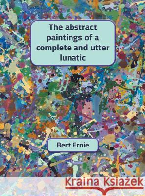 The abstract paintings of a complete and utter lunatic Bert Ernie Bert Ernie 9780648551409 Iridium Peach - książka