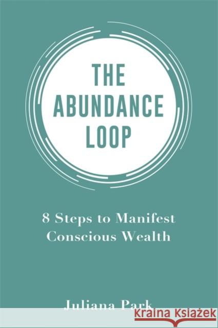 The Abundance Loop: 8 Steps to Manifest Conscious Wealth Juliana Park 9781401943745 Hay House - książka