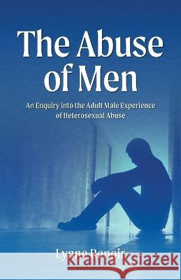 The Abuse of Men - An Enquiry into the Adult Male Experience of Heterosexual Abuse Lynne Renoir   9780648304333 Lynne Renoir - książka