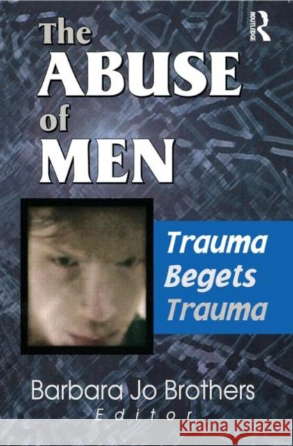The Abuse of Men : Trauma Begets Trauma Barbara Jo Brothers 9780789013798 Haworth Press - książka