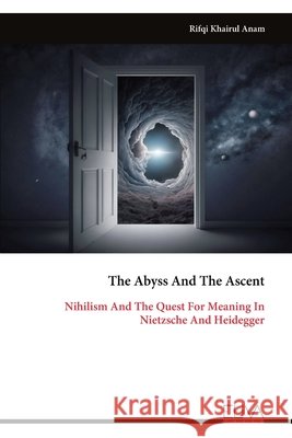 The Abyss And The Ascent: Nihilism And The Quest For Meaning In Nietzsche And Heidegger Rifqi Khairul Anam 9789999325974 Eliva Press - książka