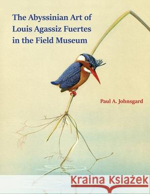 The Abyssinian Art of Louis Agassiz Fuertes in the Field Museum Paul Johnsgard 9781609621650 Zea Books - książka