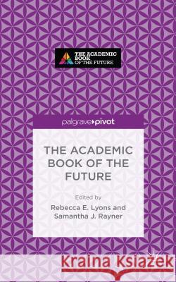 The Academic Book of the Future Rebecca E. Lyons 9781137595768 Palgrave Pivot - książka