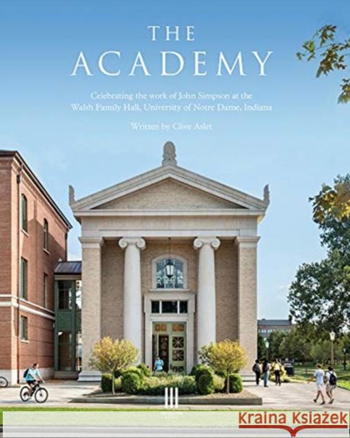 The Academy: Celebrating the work of John Simpson at the Walsh Family Hall, University of Notre Dame, Indiana. Clive Aslet, Matthew & Joyce Walsh, Michael Lykoudis, John Simpson 9781916355422 Triglyph Books - książka