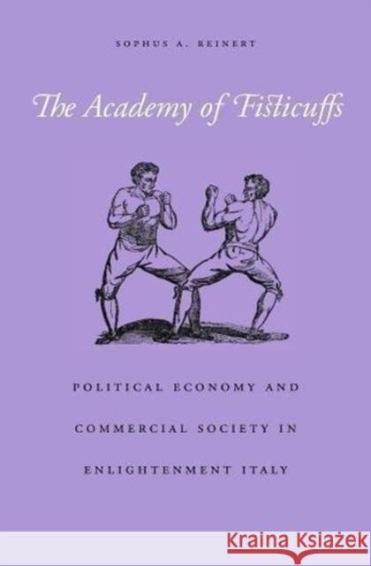 The Academy of Fisticuffs: Political Economy and Commercial Society in Enlightenment Italy Sophus A. Reinert 9780674976641 Harvard University Press - książka