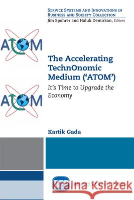 The Accelerating TechnOnomic Medium ('ATOM'): It's Time to Upgrade the Economy Gada, Kartik 9781631578663 Business Expert Press - książka