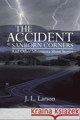 The Accident at Sanborn Corners.....and Other Minnesota Short Stories J L Larson 9781475977752 iUniverse - książka