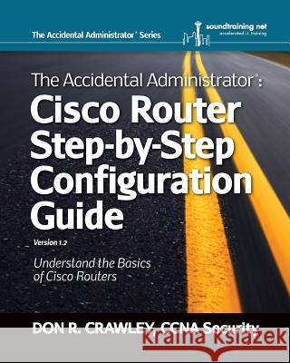 The Accidental Administrator: Cisco Router Step-by-Step Configuration Guide Don R. Crawley 9780983660729 soundtraining.net - książka