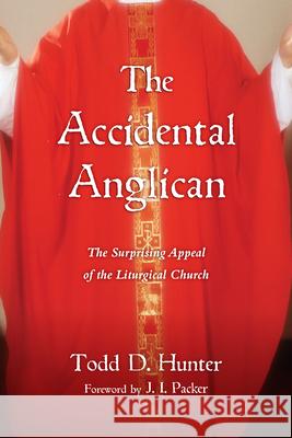 The Accidental Anglican: The Surprising Appeal of the Liturgical Church Todd D. Hunter J. I. Packer 9780830838394 InterVarsity Press - książka