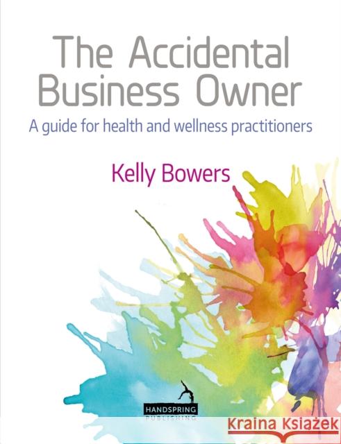 The Accidental Business Owner - A Friendly Guide to Success for Health and Wellness Practitioners Bowers, Kelly 9781909141889 Handspring Publishing Limited - książka
