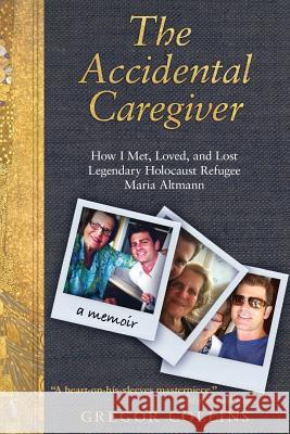 The Accidental Caregiver: How I Met, Loved, and Lost Legendary Holocaust Refugee Maria Altmann Gregor Collins 9780985865405 Bloch-Bauer Books - książka