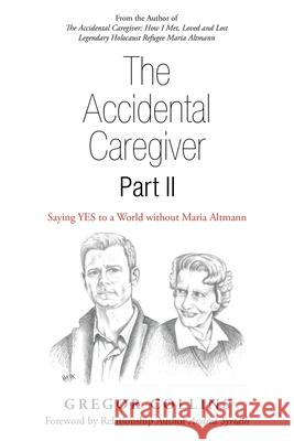 The Accidental Caregiver Part Ii: Saying Yes to a World Without Maria Altmann Gregor Collins Andrea Syrtash 9781982246051 Balboa Press - książka