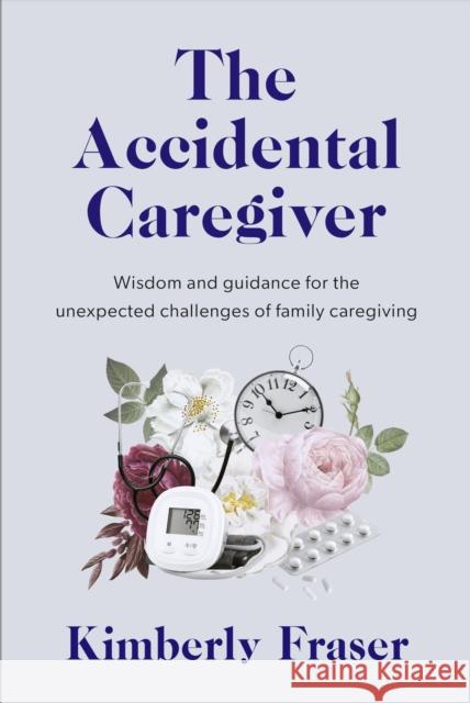 The Accidental Caregiver: Wisdom and Guidance for the Unexpected Challenges of Family Caregiving Fraser, Kimberly 9781989555811 The Sutherland House Inc. - książka