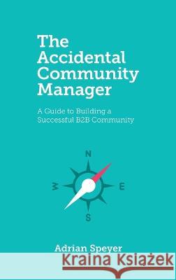 The Accidental Community Manager: A Guide to Building a Successful B2B Community Adrian Speyer   9781778294211 Adrian Speyer - książka