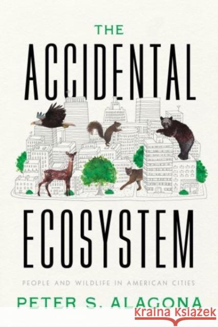 The Accidental Ecosystem: People and Wildlife in American Cities Alagona, Peter S. 9780520386310 University of California Press - książka