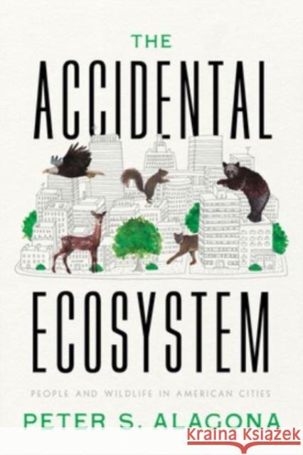 The Accidental Ecosystem: People and Wildlife in American Cities Peter S. Alagona 9780520397880 University of California Press - książka