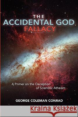 The Accidental God Fallacy: A Primer on the Deception of Scientific Athiesm George Coleman Conrad 9781439201275 Booksurge Publishing - książka