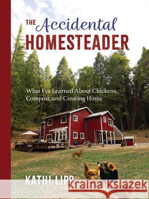 The Accidental Homesteader: What I've Learned about Chickens, Compost, and Creating Home Kathi Lipp 9780736977005 Ten Peaks Press - książka