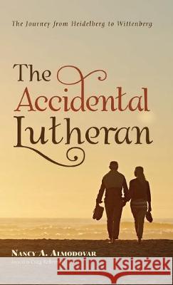 The Accidental Lutheran: The Journey from Heidelberg to Wittenberg Nancy A Almodovar, Craig Kellerman 9781532668173 Resource Publications (CA) - książka