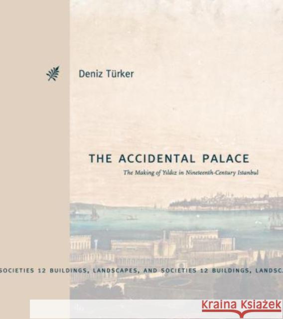 The Accidental Palace: The Making of Yıldız in Nineteenth-Century Istanbul Türker, Deniz 9780271093918 Pennsylvania State University Press - książka