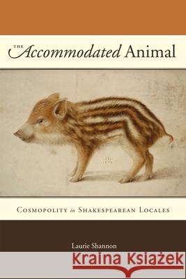 The Accommodated Animal: Cosmopolity in Shakespearean Locales Laurie Shannon 9780226924175 University of Chicago Press - książka