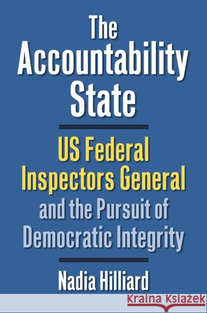 The Accountability State: US Federal Inspectors General and the Pursuit of Democratic Integrity Nadia Hilliard 9780700623976 University Press of Kansas - książka