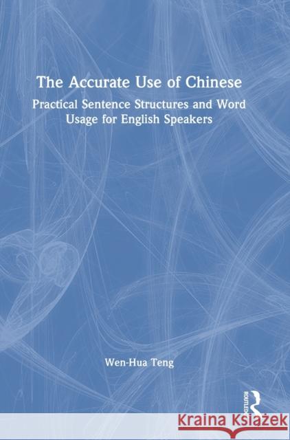 The Accurate Use of Chinese: Practical Sentence Structures and Word Usage for English Speakers Wen-Hua Teng 9780367456085 Routledge - książka