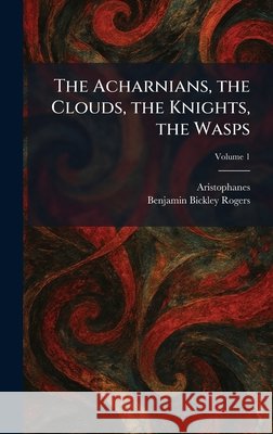 The Acharnians, the Clouds, the Knights, the Wasps Aristophanes                             Benjamin Bickley Rogers 9781025256146 Tradd Street Press - książka