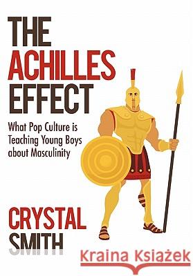 The Achilles Effect: What Pop Culture Is Teaching Young Boys about Masculinity Smith, Crystal 9781450284998 iUniverse.com - książka