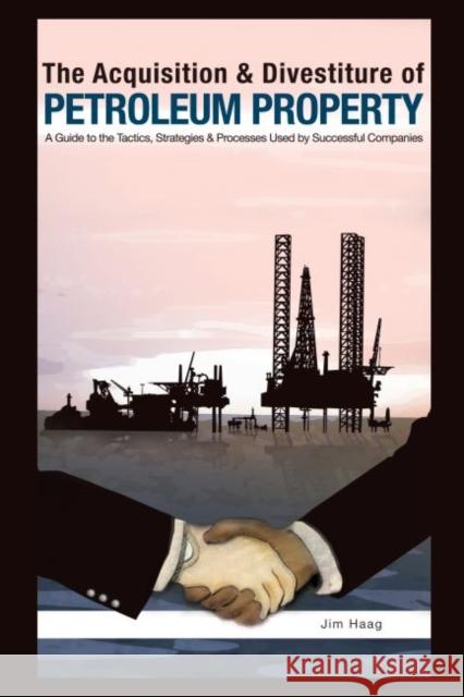 The Acquisition and Divestiture of Petroleum Property: A Guide to the Strategies, Processes and Tactics Used by Successful Companies Haag, Jim 9781593700454 Pennwell Books - książka