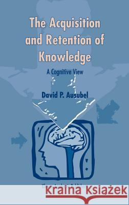 The Acquisition and Retention of Knowledge: A Cognitive View David Paul Ausubel D. P. Ausubel 9780792365051 Kluwer Academic Publishers - książka