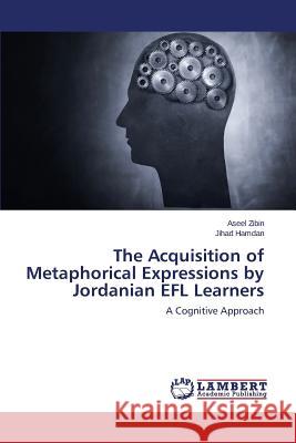 The Acquisition of Metaphorical Expressions by Jordanian Efl Learners Zibin Aseel                              Hamdan Jihad 9783659435232 LAP Lambert Academic Publishing - książka