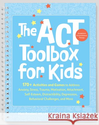 The ACT (Acceptance and Commitment Therapy) Toolbox for Kids: 170+ Activities and Games to Address Anxiety, Stress, Trauma, Motivation, Attachment, Se Matt Ercolani Emily Heydt 9781683739784 PESI Publishing - książka