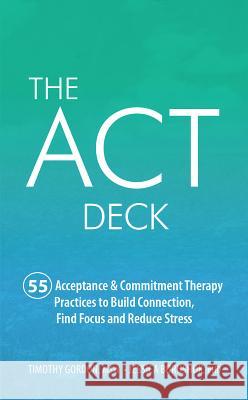 The ACT Deck: 55 Acceptance & Commitment Therapy Practices to Build Connection, Find Focus and Reduce Stress Timothy Gordon Jessica Borushok 9781683730910 Pesi Publishing & Media - książka