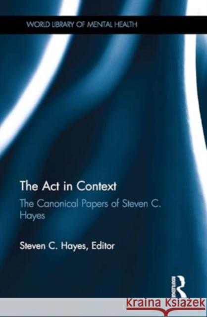 The ACT in Context: The Canonical Papers of Steven C. Hayes Steven C. Hayes 9781032921969 Routledge - książka