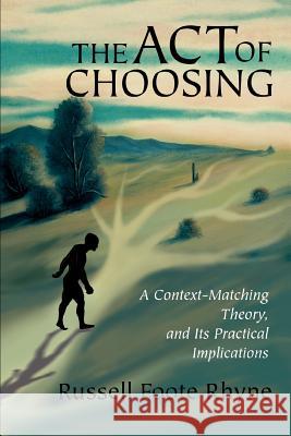 The Act of Choosing: A Context-Matching Theory, and Its Practical Implications Rhyne, Russell Foote 9780595290390 iUniverse - książka
