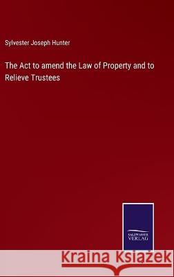 The Act to amend the Law of Property and to Relieve Trustees Sylvester Joseph Hunter   9783375121013 Salzwasser-Verlag - książka