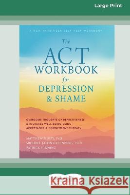 The ACT Workbook for Depression and Shame: Overcome Thoughts of Defectiveness and Increase Well-Being Using Acceptance and Commitment Therapy (Large P Matthew McKay Michael Jason Greenberg Patrick Fanning 9780369391964 ReadHowYouWant - książka
