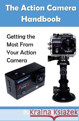 The Action Camera Handbook: Getting the Most From Your Action Camera Mohan, Jim 9781537048789 Createspace Independent Publishing Platform - książka