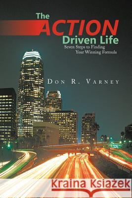 The Action-Driven Life: Seven Steps to Finding Your Winning Formula Varney, Don R. 9781475956566 iUniverse.com - książka