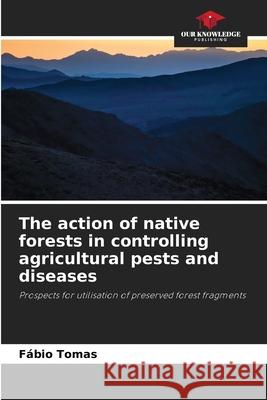 The action of native forests in controlling agricultural pests and diseases Tomas, Fábio 9786206448167 Our Knowledge Publishing - książka