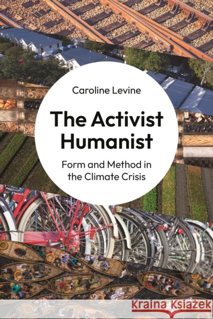 The Activist Humanist: Form and Method in the Climate Crisis Caroline Levine 9780691250588 Princeton University Press - książka