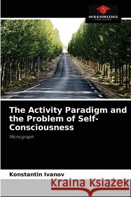 The Activity Paradigm and the Problem of Self-Consciousness Konstantin Ivanov 9786203148497 Our Knowledge Publishing - książka