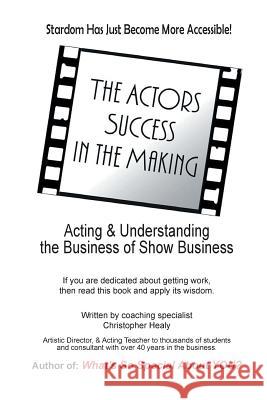 The Actors Success In The Making: Stardom Has Just Become More Accessible! Christopher M Healy 9780991727353 Studio City North Inc, - książka
