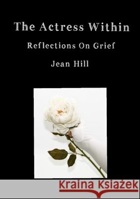 The Actress Within, Reflections on Grief Jean Hill 9780244852856 Lulu.com - książka