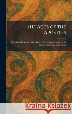 The Acts of the Apostles: Translated From the Codex Bez?], With an Introduction on Its Lucan Origin and Importance Society For Promoting Christi London 9781025256115 Tradd Street Press - książka