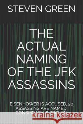 The Actual Naming of the JFK Assassins: Eisenhower Is Accused, 20 Assassins Are Named, Conspiracy Is Proven Steven Green 9781973543589 Independently Published - książka